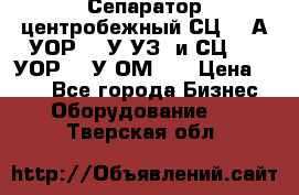 Сепаратор центробежный СЦ-1,5А(УОР-301У-УЗ) и СЦ-1,5(УОР-301У-ОМ4)  › Цена ­ 111 - Все города Бизнес » Оборудование   . Тверская обл.